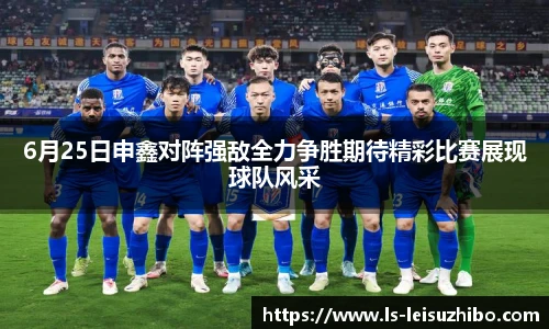 6月25日申鑫对阵强敌全力争胜期待精彩比赛展现球队风采